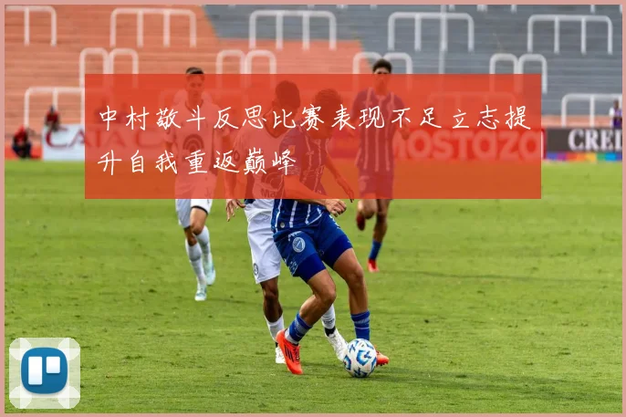 中村敬斗反思比赛表现不足立志提升自我重返巅峰