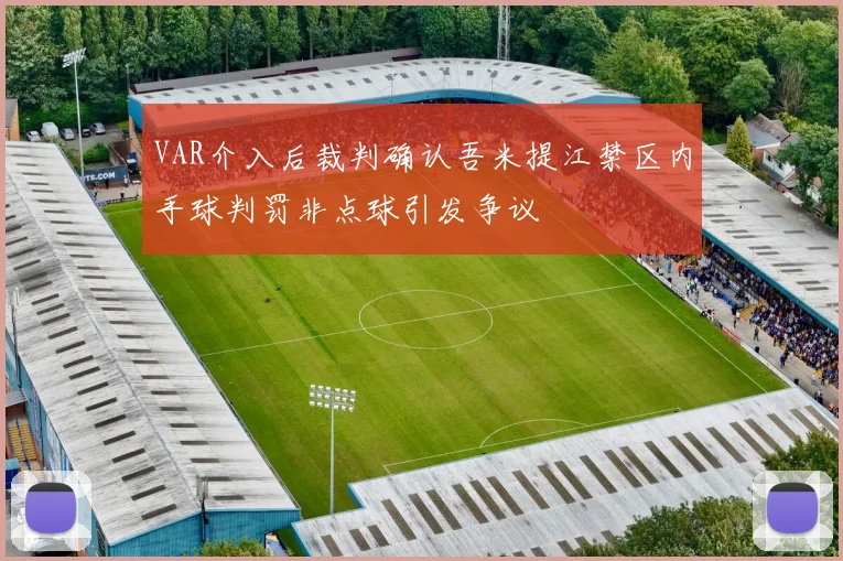 VAR介入后裁判确认吾米提江禁区内手球判罚非点球引发争议