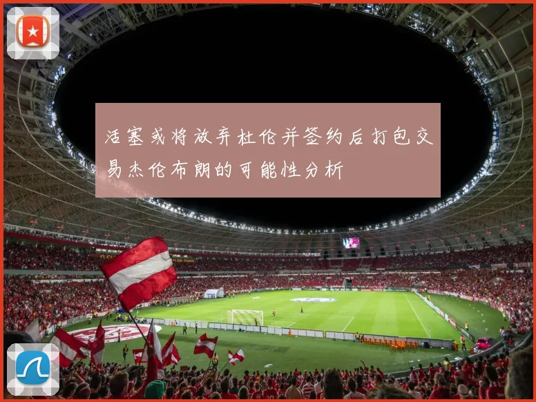 活塞或将放弃杜伦并签约后打包交易杰伦布朗的可能性分析