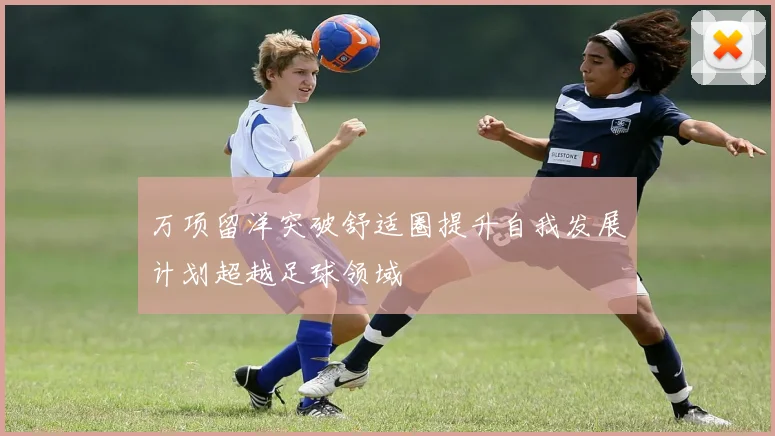 万项留洋突破舒适圈提升自我发展计划超越足球领域