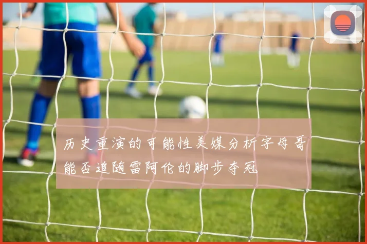历史重演的可能性美媒分析字母哥能否追随雷阿伦的脚步夺冠